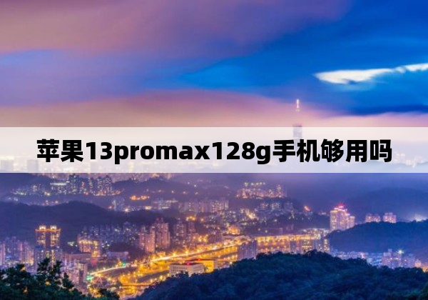 苹果13promax128g手机够用吗