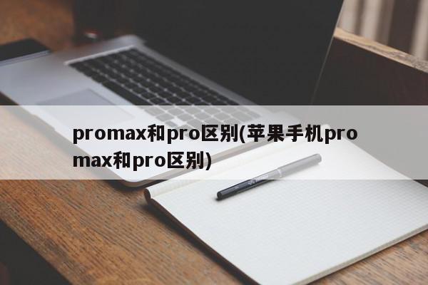promax和pro区别(苹果手机promax和pro区别)
