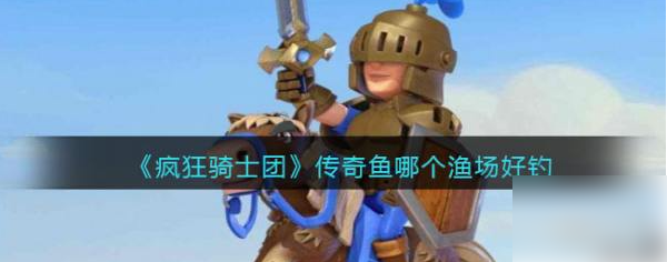 疯狂骑士团如何钓传奇鱼 疯狂骑士团钓传奇鱼攻略