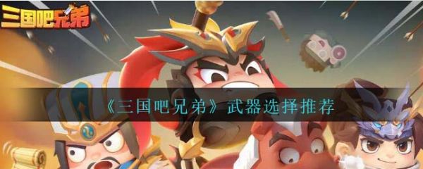 三国吧兄弟武器怎么选  三国吧兄弟武器选择推荐