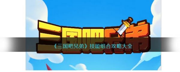 三国吧兄弟技能怎么组合  三国吧兄弟技能组合攻略大全