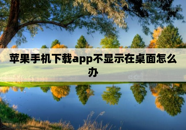 苹果手机下载app不显示在桌面怎么办