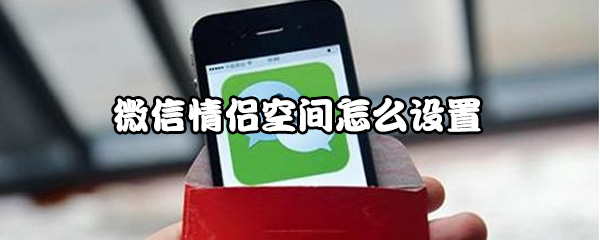 微信情侣空间怎么用？设置情侣空间方法介绍