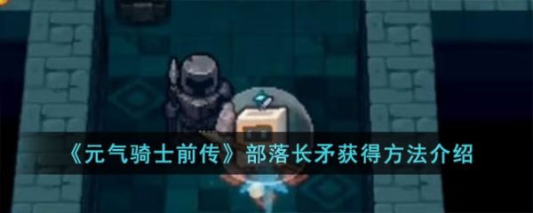 元气骑士前传部落长矛怎么获得 获得方法介绍