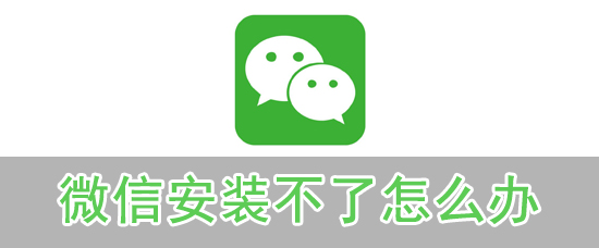 微信安装不了怎么办_无法安装办法解决