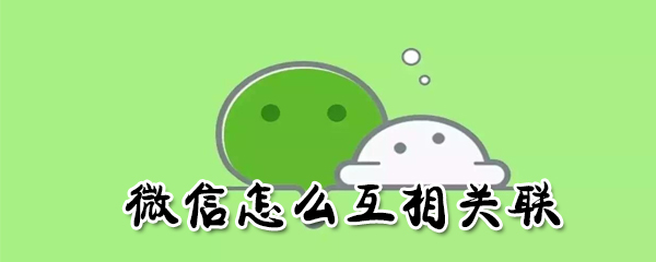 微信怎么互相关联_互相关联方法介绍