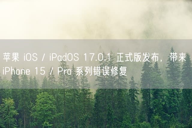 苹果 iOS  / iPadOS  17.0.1 正式版发布，带来 iPhone  15 / Pro  系列错误修复