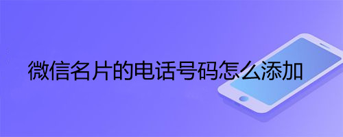 微信名片的电话号码怎么添加