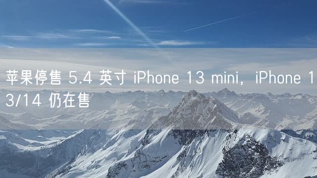 苹果停售 5.4 英寸 iPhone  13 mini，iPhone  13/14 仍在售