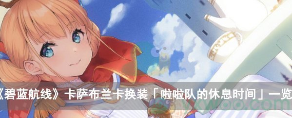 碧蓝航线卡萨布兰卡换装「啦啦队的休息时间」一览