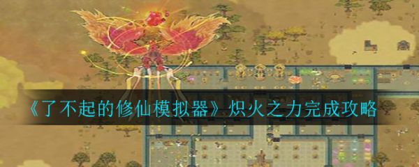 了不起的修仙模拟器炽火之力怎么做 了不起的修仙模拟器炽火之力完成攻略