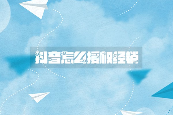 抖音怎么授权经销