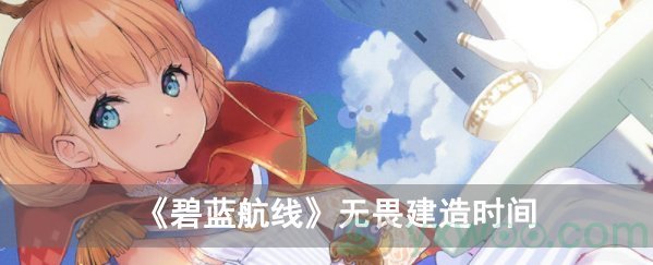 碧蓝航线无畏建造时间