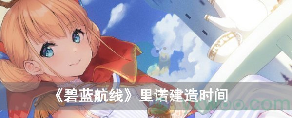 碧蓝航线里诺建造时间