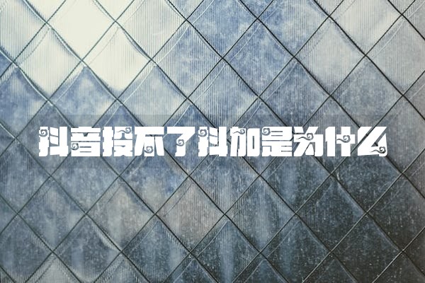 抖音投不了抖加是为什么