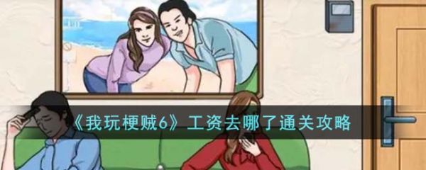 我玩梗贼6工资去哪了怎么过  我玩梗贼6工资去哪了通关攻略