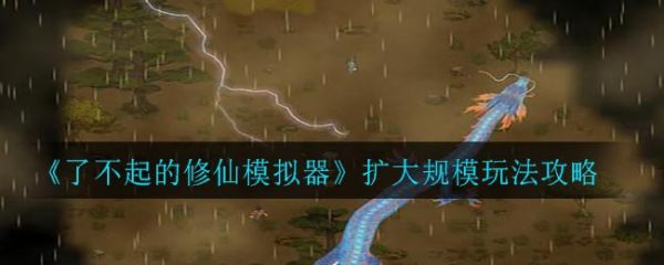了不起的修仙模拟器扩大规模玩法攻略 具体介绍