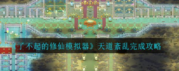 了不起的修仙模拟器天道紊乱完成攻略 具体介绍