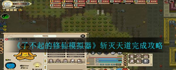 了不起的修仙模拟器斩灭天道怎么做 了不起的修仙模拟器斩灭天道完成攻略