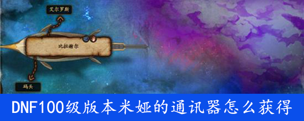 DNF100级版本米娅的通讯器怎么获得