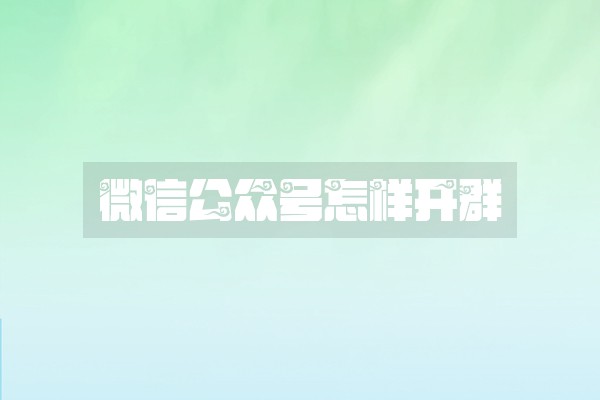 微信公众号怎样开群