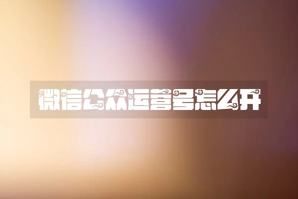 微信公众运营号怎么开