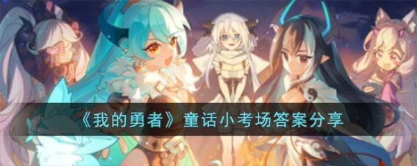 我的勇者童话小考场答案是什么  我的勇者童话小考场答案分享