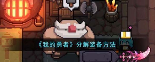 我的勇者怎么分解装备  我的勇者分解装备方法