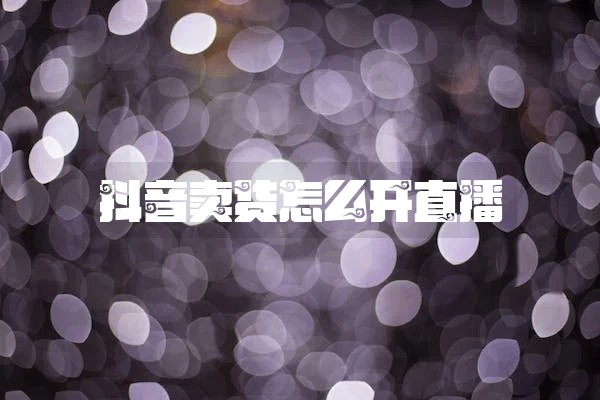 抖音卖货怎么开直播