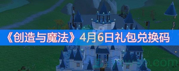 创造与魔法4月6日礼包兑换码