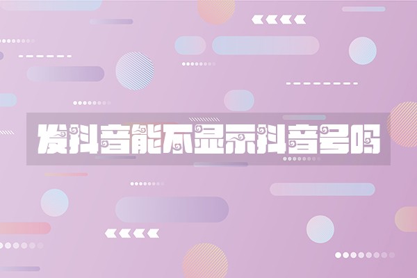 发抖音能不显示抖音号吗