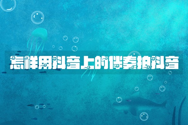 怎样用抖音上的伴奏拍抖音