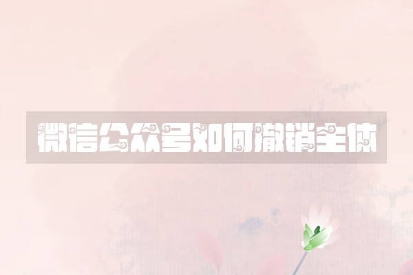 微信公众号如何撤销主体