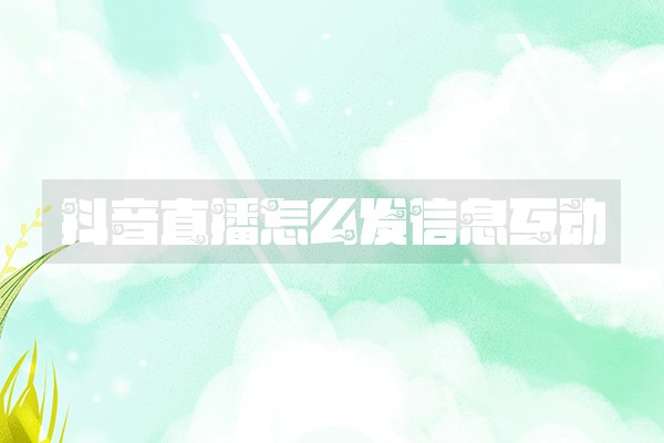 抖音直播怎么发信息互动