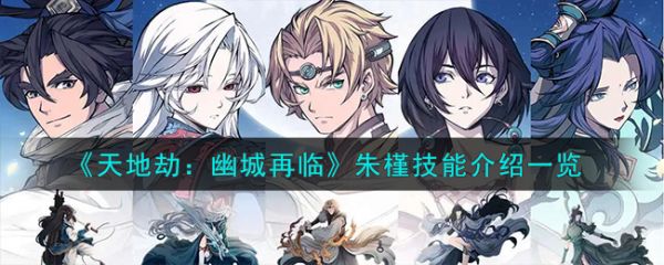 天地劫幽城再临朱槿技能怎么样 天地劫幽城再临朱槿技能介绍一览