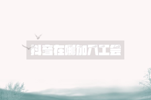 抖音在哪加入工会