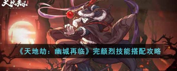 天地劫幽城再临完颜烈技能怎么搭配 天地劫幽城再临完颜烈技能搭配攻略