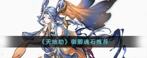 天地劫幽城再临御卿魂石怎么选 天地劫幽城再临御卿魂石推荐
