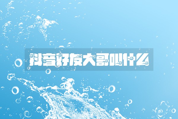 抖音好友大哥叫什么