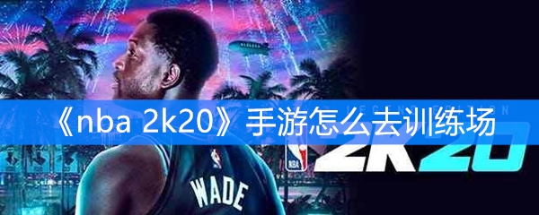nba 2k20手游怎么去训练场