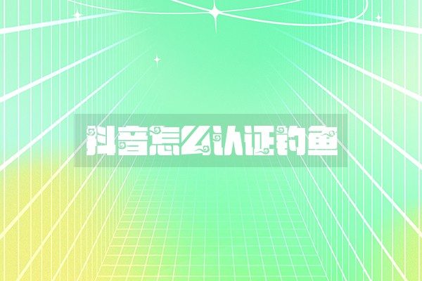 抖音怎么认证钓鱼