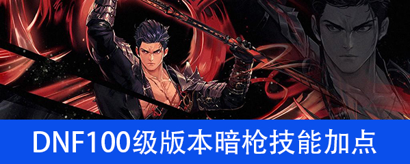 DNF100级版本暗枪技能加点