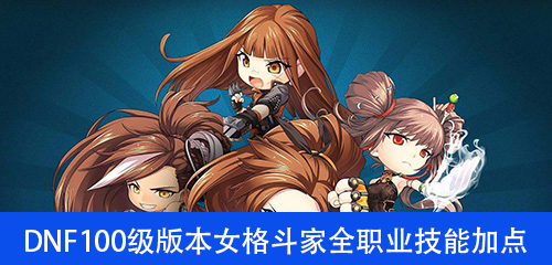 DNF100级版本女格斗家全职业技能加点汇总