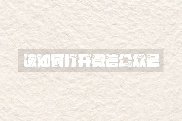 该如何打开微信公众号