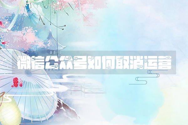 微信公众号如何取消运营