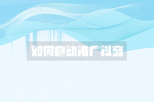 如何自动推广抖音