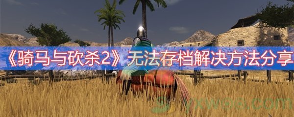 骑马与砍杀2无法存档解决方法分享