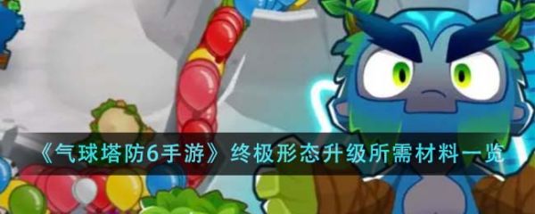 气球塔防6手游终极形态怎么升级  气球塔防6手游终极形态升级所需材料一览