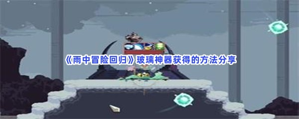 雨中冒险回归玻璃神器获得的方法分享，如何获得玻璃神器？