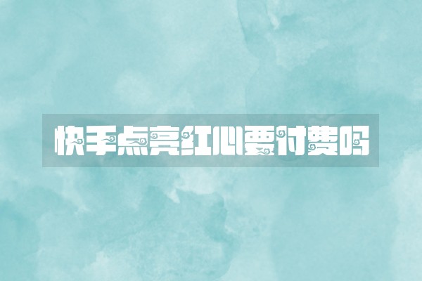 快手点亮红心要付费吗